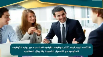 اكتشف اليوم كيف تختار الوظيفة القيادية المناسبة عبر بوابة التوظيف الحكومية مع تفاصيل الشروط والأوراق المطلوبة